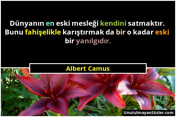 Albert Camus - Dünyanın en eski mesleği kendini satmaktır. Bunu fahişelikle karıştırmak da bir o kadar eski bir yanılgıdır....