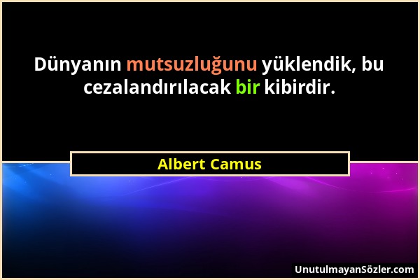 Albert Camus - Dünyanın mutsuzluğunu yüklendik, bu cezalandırılacak bir kibirdir....