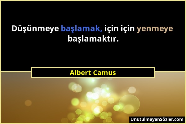 Albert Camus - Düşünmeye başlamak, için için yenmeye başlamaktır....