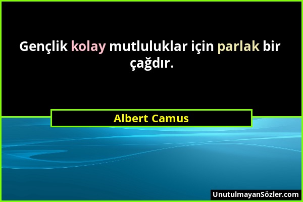 Albert Camus - Gençlik kolay mutluluklar için parlak bir çağdır....