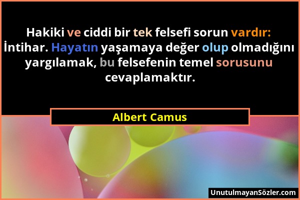 Albert Camus - Hakiki ve ciddi bir tek felsefi sorun vardır: İntihar. Hayatın yaşamaya değer olup olmadığını yargılamak, bu felsefenin temel sorusunu...