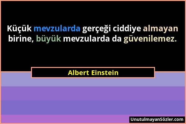 Albert Einstein - Küçük mevzularda gerçeği ciddiye almayan birine, büyük mevzularda da güvenilemez....