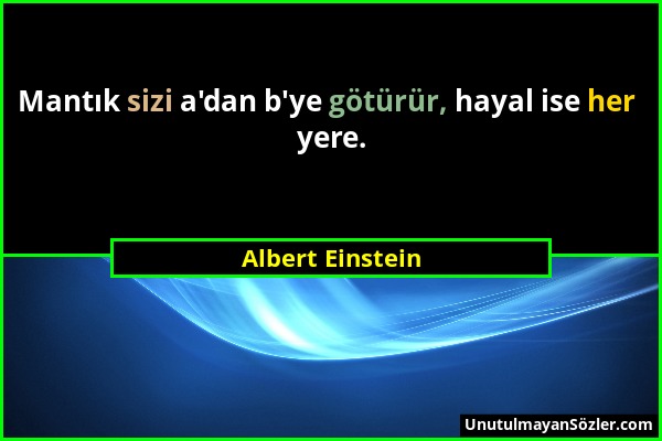 Albert Einstein - Mantık sizi a'dan b'ye götürür, hayal ise her yere....