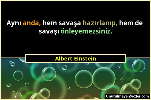 Albert Einstein - Aynı anda, hem savaşa hazırlanıp, hem de savaşı önleyemezsiniz....