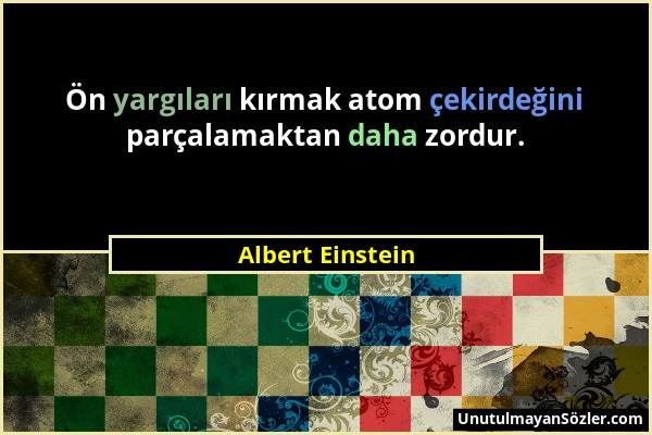 Albert Einstein - Ön yargıları kırmak atom çekirdeğini parçalamaktan daha zordur....