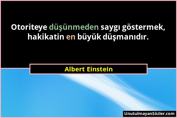 Albert Einstein - Otoriteye düşünmeden saygı göstermek, hakikatin en büyük düşmanıdır....