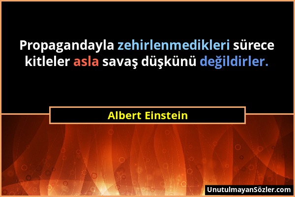 Albert Einstein - Propagandayla zehirlenmedikleri sürece kitleler asla savaş düşkünü değildirler....