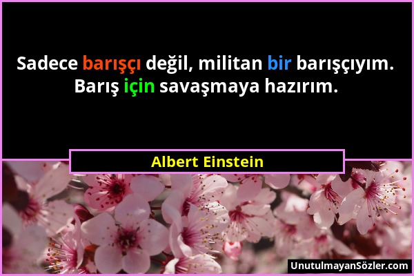 Albert Einstein - Sadece barışçı değil, militan bir barışçıyım. Barış için savaşmaya hazırım....