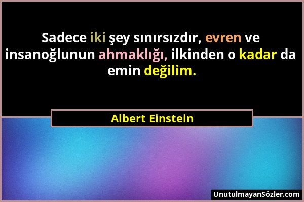 Albert Einstein - Sadece iki şey sınırsızdır, evren ve insanoğlunun ahmaklığı, ilkinden o kadar da emin değilim....