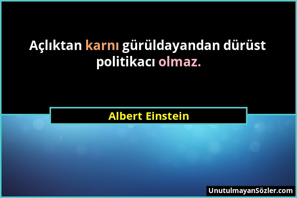 Albert Einstein - Açlıktan karnı gürüldayandan dürüst politikacı olmaz....