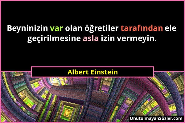 Albert Einstein - Beyninizin var olan öğretiler tarafından ele geçirilmesine asla izin vermeyin....