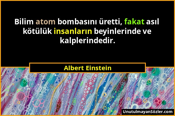 Albert Einstein - Bilim atom bombasını üretti, fakat asıl kötülük insanların beyinlerinde ve kalplerindedir....