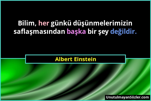 Albert Einstein - Bilim, her günkü düşünmelerimizin saflaşmasından başka bir şey değildir....