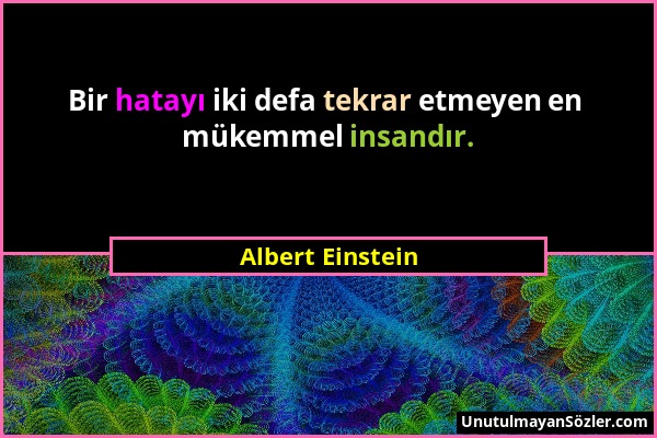 Albert Einstein - Bir hatayı iki defa tekrar etmeyen en mükemmel insandır....