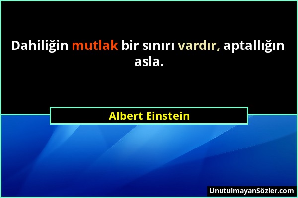 Albert Einstein - Dahiliğin mutlak bir sınırı vardır, aptallığın asla....