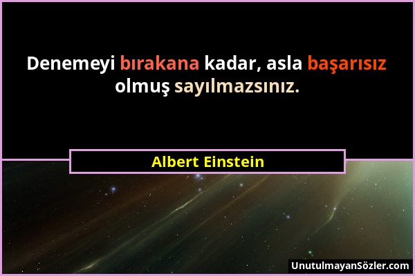 Albert Einstein - Denemeyi bırakana kadar, asla başarısız olmuş sayılmazsınız....