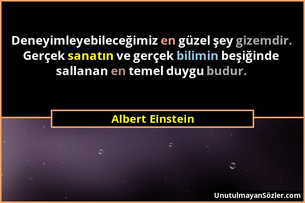 Albert Einstein - Deneyimleyebileceğimiz en güzel şey gizemdir. Gerçek sanatın ve gerçek bilimin beşiğinde sallanan en temel duygu budur....