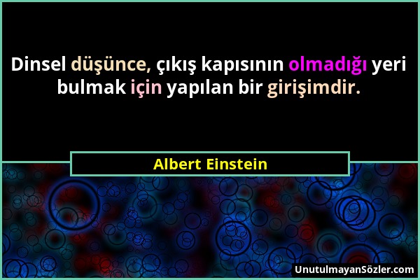 Albert Einstein - Dinsel düşünce, çıkış kapısının olmadığı yeri bulmak için yapılan bir girişimdir....