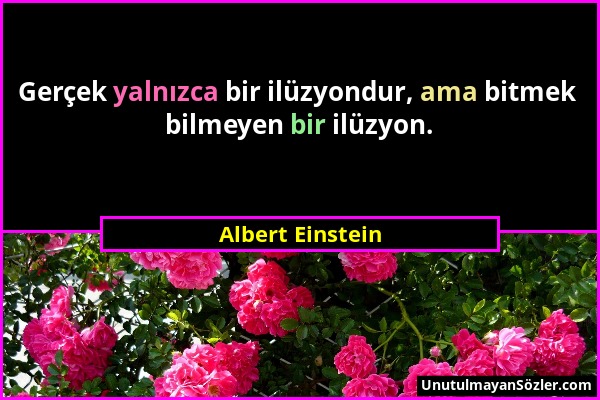 Albert Einstein - Gerçek yalnızca bir ilüzyondur, ama bitmek bilmeyen bir ilüzyon....