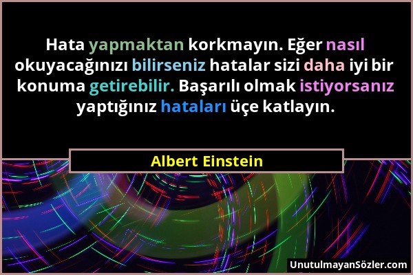 Albert Einstein - Hata yapmaktan korkmayın. Eğer nasıl okuyacağınızı bilirseniz hatalar sizi daha iyi bir konuma getirebilir. Başarılı olmak istiyorsa...