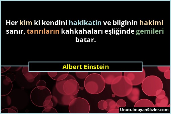 Albert Einstein - Her kim ki kendini hakikatin ve bilginin hakimi sanır, tanrıların kahkahaları eşliğinde gemileri batar....