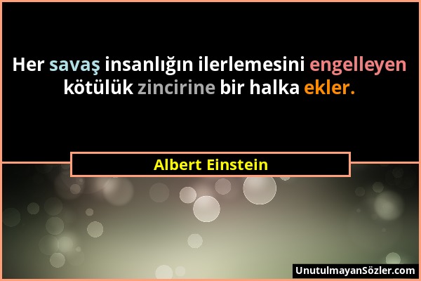 Albert Einstein - Her savaş insanlığın ilerlemesini engelleyen kötülük zincirine bir halka ekler....