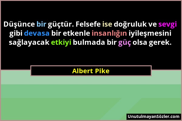 Albert Pike - Düşünce bir güçtür. Felsefe ise doğruluk ve sevgi gibi devasa bir etkenle insanlığın iyileşmesini sağlayacak etkiyi bulmada bir güç olsa...