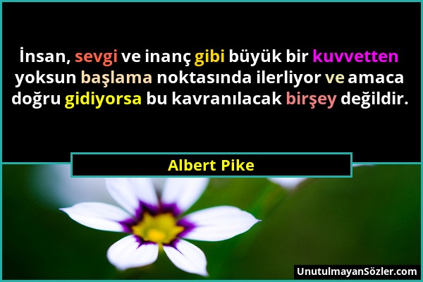 Albert Pike - İnsan, sevgi ve inanç gibi büyük bir kuvvetten yoksun başlama noktasında ilerliyor ve amaca doğru gidiyorsa bu kavranılacak birşey değil...