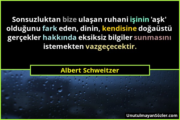 Albert Schweitzer - Sonsuzluktan bize ulaşan ruhani işinin 'aşk' olduğunu fark eden, dinin, kendisine doğaüstü gerçekler hakkında eksiksiz bilgiler su...