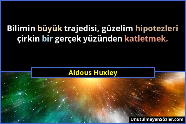 Aldous Huxley - Bilimin büyük trajedisi, güzelim hipotezleri çirkin bir gerçek yüzünden katletmek....
