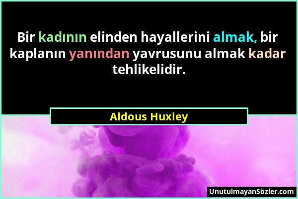Aldous Huxley - Bir kadının elinden hayallerini almak, bir kaplanın yanından yavrusunu almak kadar tehlikelidir....