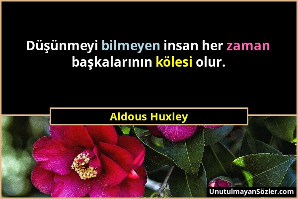 Aldous Huxley - Düşünmeyi bilmeyen insan her zaman başkalarının kölesi olur....