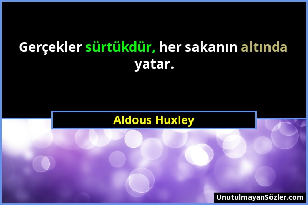 Aldous Huxley - Gerçekler sürtükdür, her sakanın altında yatar....