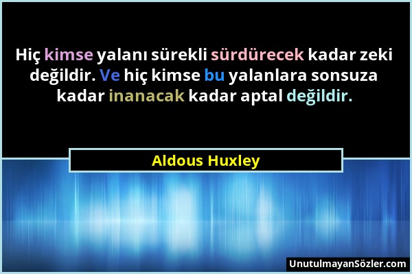 Aldous Huxley - Hiç kimse yalanı sürekli sürdürecek kadar zeki değildir. Ve hiç kimse bu yalanlara sonsuza kadar inanacak kadar aptal değildir....