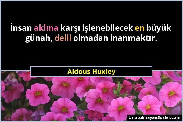 Aldous Huxley - İnsan aklına karşı işlenebilecek en büyük günah, delil olmadan inanmaktır....