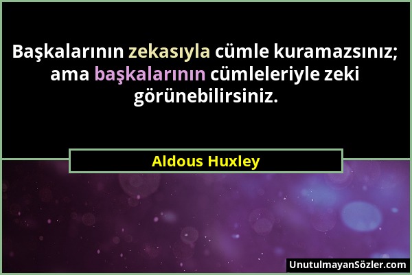 Aldous Huxley - Başkalarının zekasıyla cümle kuramazsınız; ama başkalarının cümleleriyle zeki görünebilirsiniz....