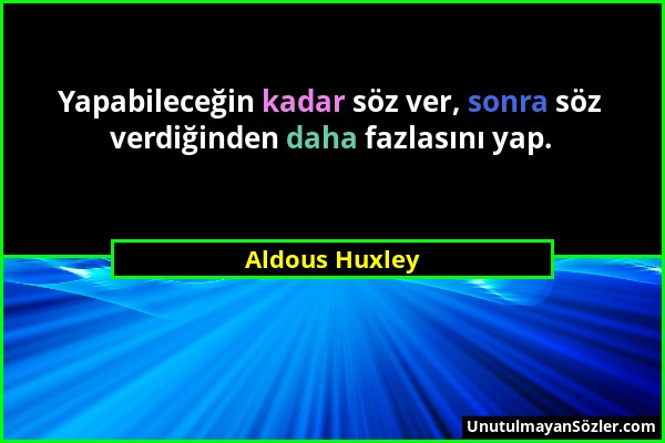 Aldous Huxley - Yapabileceğin kadar söz ver, sonra söz verdiğinden daha fazlasını yap....