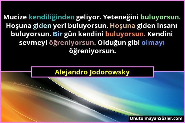 Alejandro Jodorowsky - Mucize kendiliğinden geliyor. Yeteneğini buluyorsun. Hoşuna giden yeri buluyorsun. Hoşuna giden insanı buluyorsun. Bir gün kend...