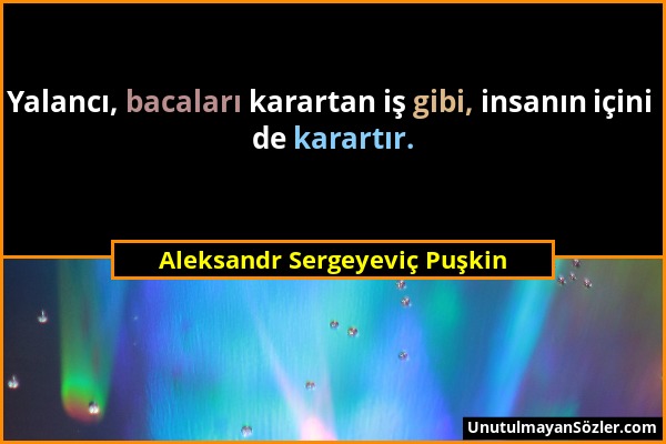 Aleksandr Sergeyeviç Puşkin - Yalancı, bacaları karartan iş gibi, insanın içini de karartır....