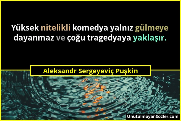 Aleksandr Sergeyeviç Puşkin - Yüksek nitelikli komedya yalnız gülmeye dayanmaz ve çoğu tragedyaya yaklaşır....