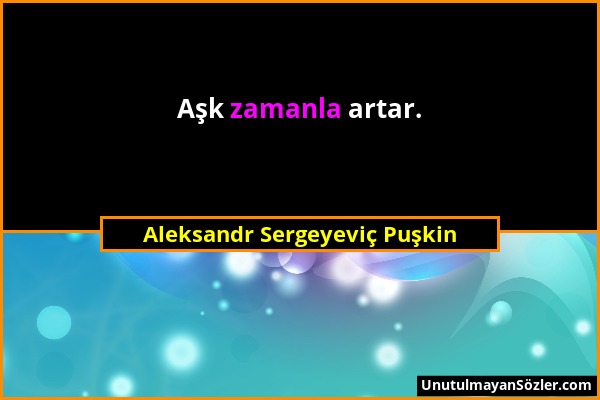 Aleksandr Sergeyeviç Puşkin - Aşk zamanla artar....