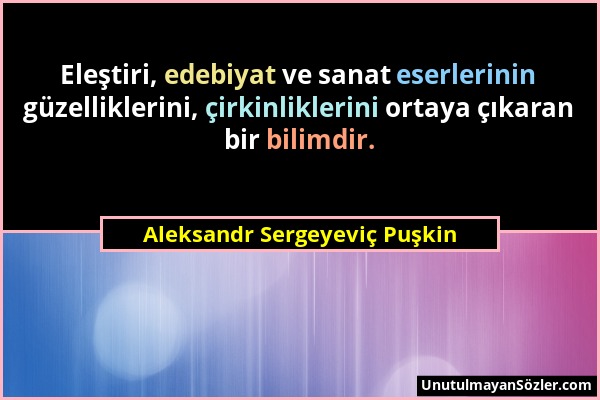 Aleksandr Sergeyeviç Puşkin - Eleştiri, edebiyat ve sanat eserlerinin güzelliklerini, çirkinliklerini ortaya çıkaran bir bilimdir....