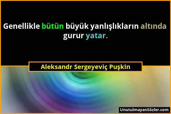 Aleksandr Sergeyeviç Puşkin - Genellikle bütün büyük yanlışlıkların altında gurur yatar....