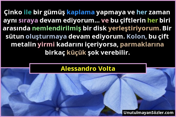 Alessandro Volta - Çinko ile bir gümüş kaplama yapmaya ve her zaman aynı sıraya devam ediyorum... ve bu çiftlerin her biri arasında nemlendirilmiş bir...