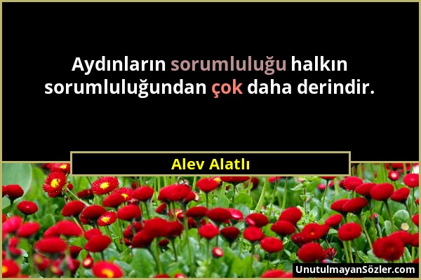 Alev Alatlı - Aydınların sorumluluğu halkın sorumluluğundan çok daha derindir....