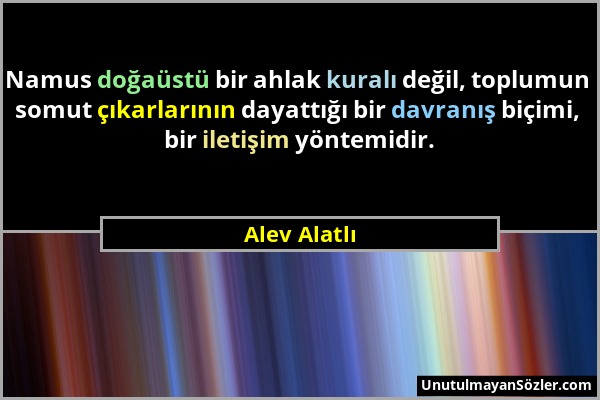 Alev Alatlı - Namus doğaüstü bir ahlak kuralı değil, toplumun somut çıkarlarının dayattığı bir davranış biçimi, bir iletişim yöntemidir....