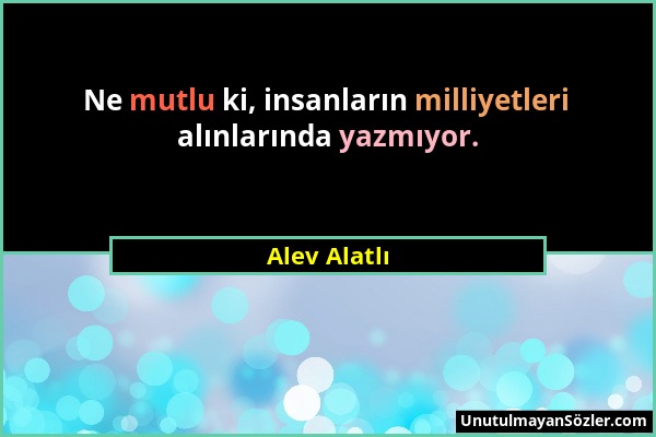 Alev Alatlı - Ne mutlu ki, insanların milliyetleri alınlarında yazmıyor....