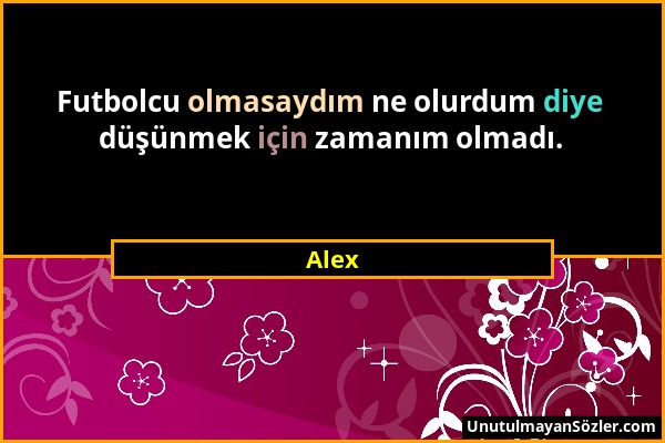 Alex - Futbolcu olmasaydım ne olurdum diye düşünmek için zamanım olmadı....