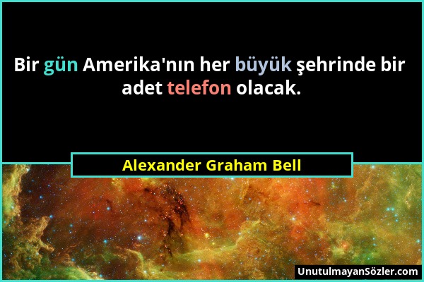 Alexander Graham Bell - Bir gün Amerika'nın her büyük şehrinde bir adet telefon olacak....