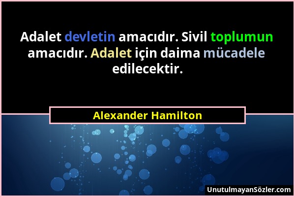 Alexander Hamilton - Adalet devletin amacıdır. Sivil toplumun amacıdır. Adalet için daima mücadele edilecektir....